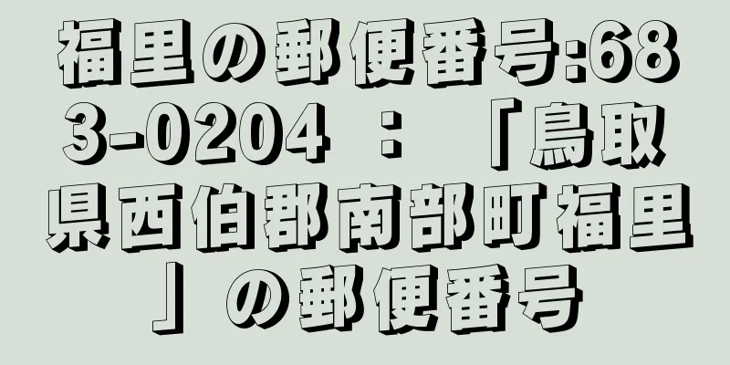 福里の郵便番号:683-0204 ： 「鳥取県西伯郡南部町福里」の郵便番号