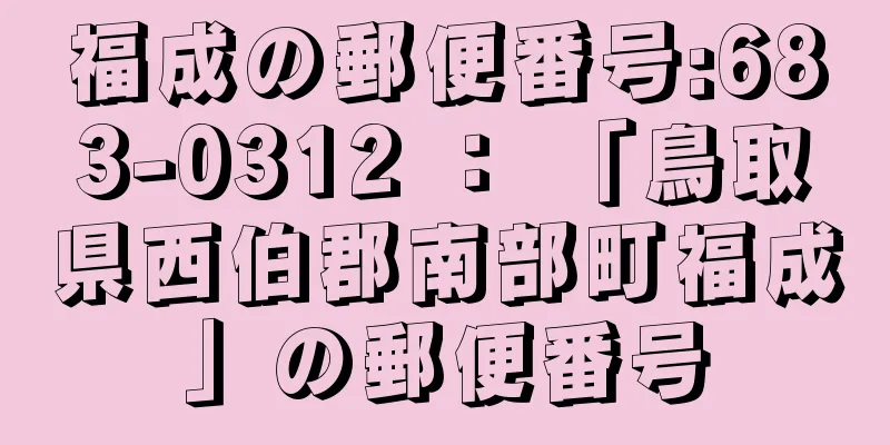 福成の郵便番号:683-0312 ： 「鳥取県西伯郡南部町福成」の郵便番号