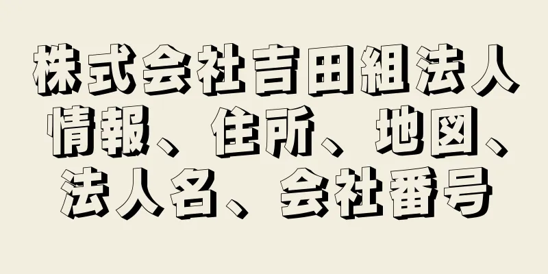 株式会社吉田組法人情報、住所、地図、法人名、会社番号