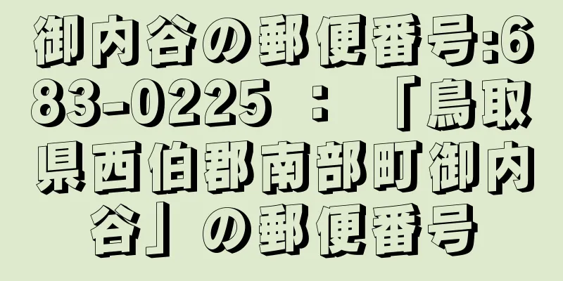 御内谷の郵便番号:683-0225 ： 「鳥取県西伯郡南部町御内谷」の郵便番号