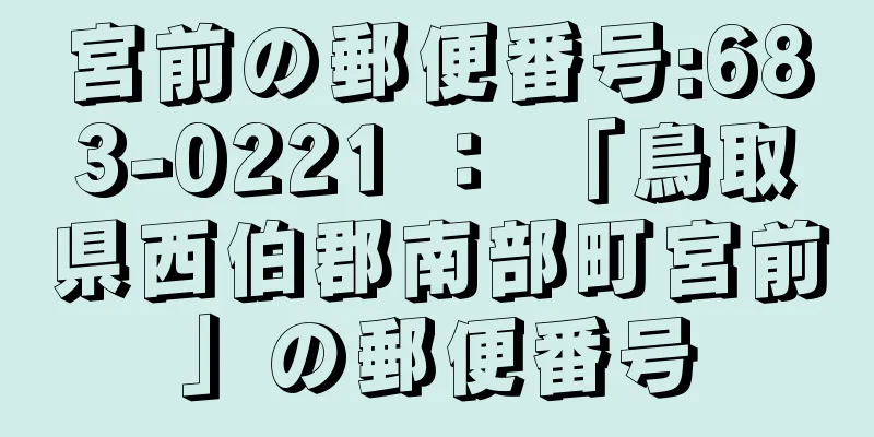 宮前の郵便番号:683-0221 ： 「鳥取県西伯郡南部町宮前」の郵便番号