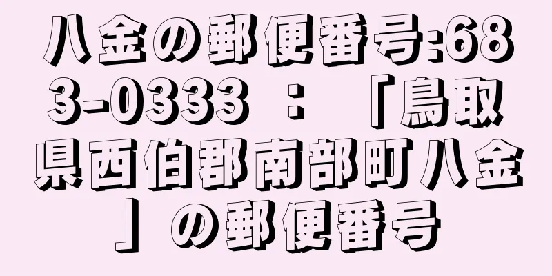 八金の郵便番号:683-0333 ： 「鳥取県西伯郡南部町八金」の郵便番号