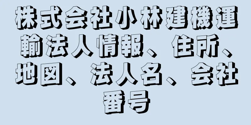 株式会社小林建機運輸法人情報、住所、地図、法人名、会社番号