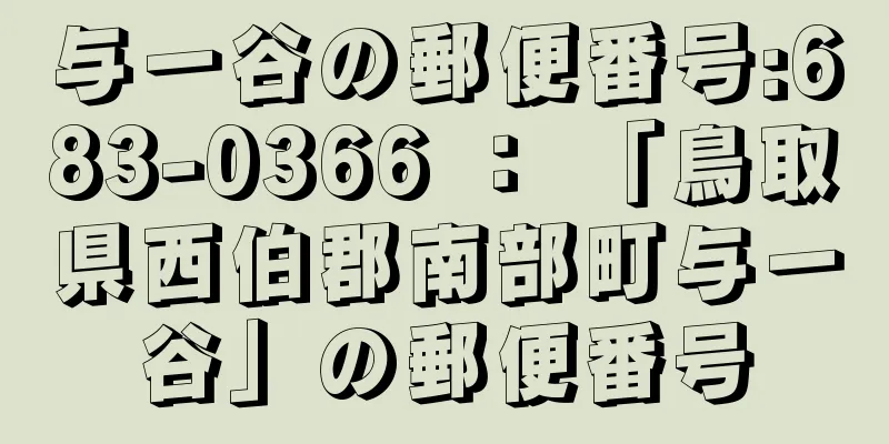 与一谷の郵便番号:683-0366 ： 「鳥取県西伯郡南部町与一谷」の郵便番号