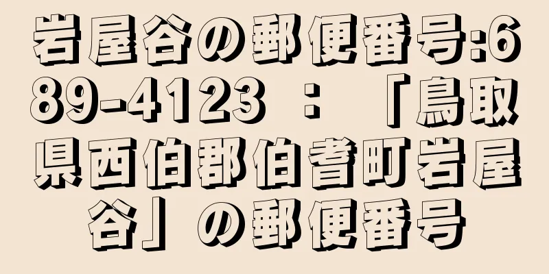 岩屋谷の郵便番号:689-4123 ： 「鳥取県西伯郡伯耆町岩屋谷」の郵便番号