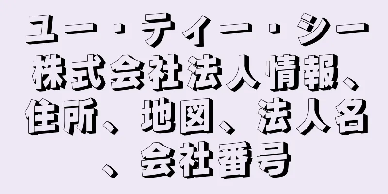 ユー・ティー・シー株式会社法人情報、住所、地図、法人名、会社番号