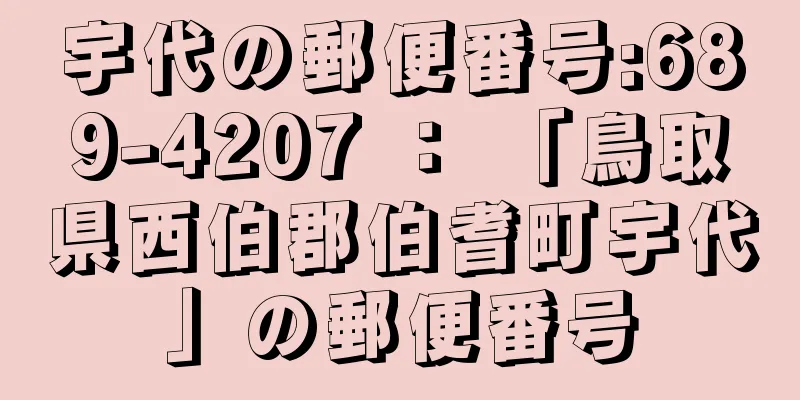 宇代の郵便番号:689-4207 ： 「鳥取県西伯郡伯耆町宇代」の郵便番号