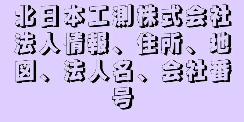 北日本工測株式会社法人情報、住所、地図、法人名、会社番号