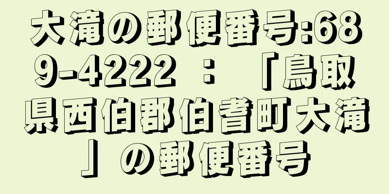 大滝の郵便番号:689-4222 ： 「鳥取県西伯郡伯耆町大滝」の郵便番号