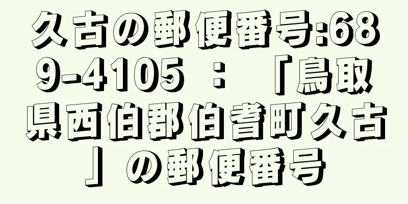 久古の郵便番号:689-4105 ： 「鳥取県西伯郡伯耆町久古」の郵便番号