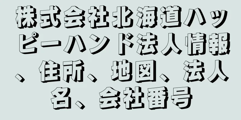 株式会社北海道ハッピーハンド法人情報、住所、地図、法人名、会社番号