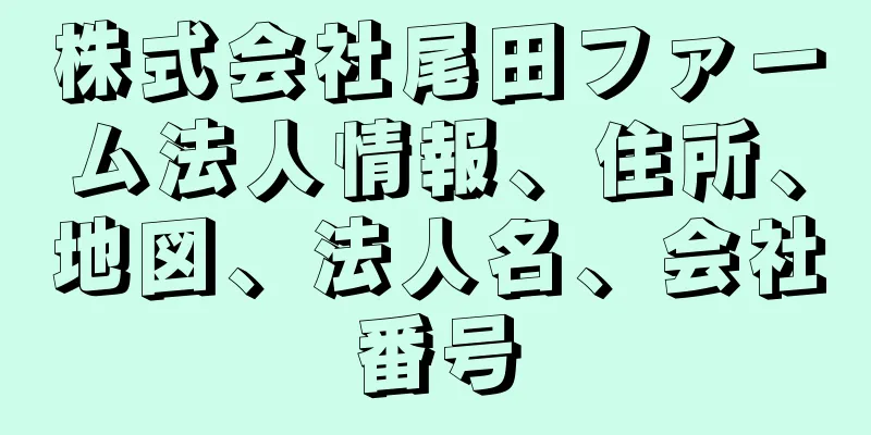 株式会社尾田ファーム法人情報、住所、地図、法人名、会社番号