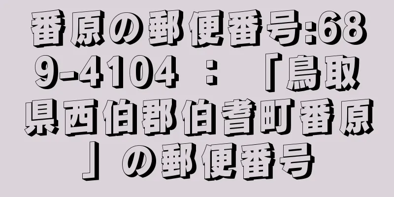 番原の郵便番号:689-4104 ： 「鳥取県西伯郡伯耆町番原」の郵便番号