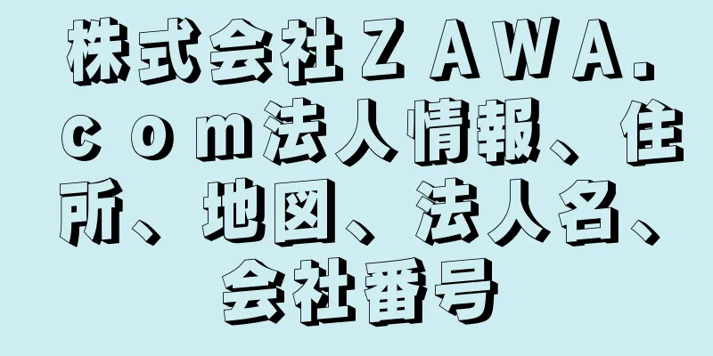 株式会社ＺＡＷＡ．ｃｏｍ法人情報、住所、地図、法人名、会社番号