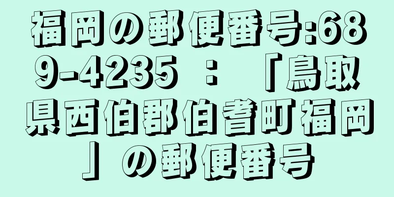 福岡の郵便番号:689-4235 ： 「鳥取県西伯郡伯耆町福岡」の郵便番号