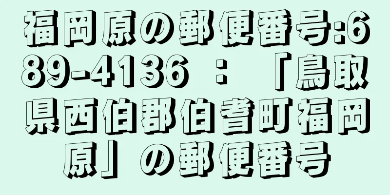 福岡原の郵便番号:689-4136 ： 「鳥取県西伯郡伯耆町福岡原」の郵便番号