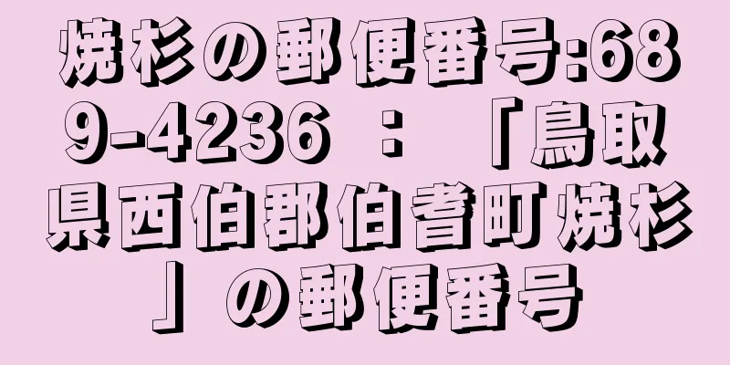 焼杉の郵便番号:689-4236 ： 「鳥取県西伯郡伯耆町焼杉」の郵便番号