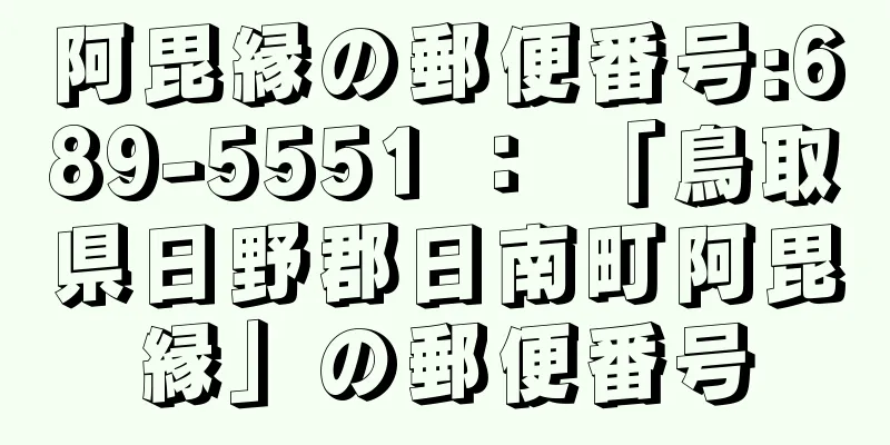 阿毘縁の郵便番号:689-5551 ： 「鳥取県日野郡日南町阿毘縁」の郵便番号