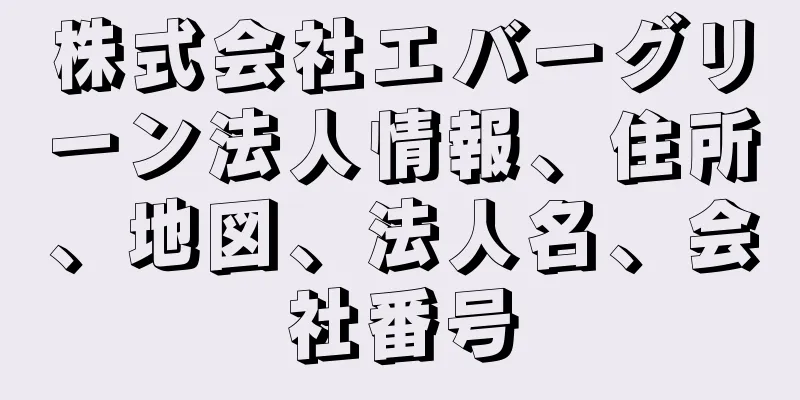 株式会社エバーグリーン法人情報、住所、地図、法人名、会社番号