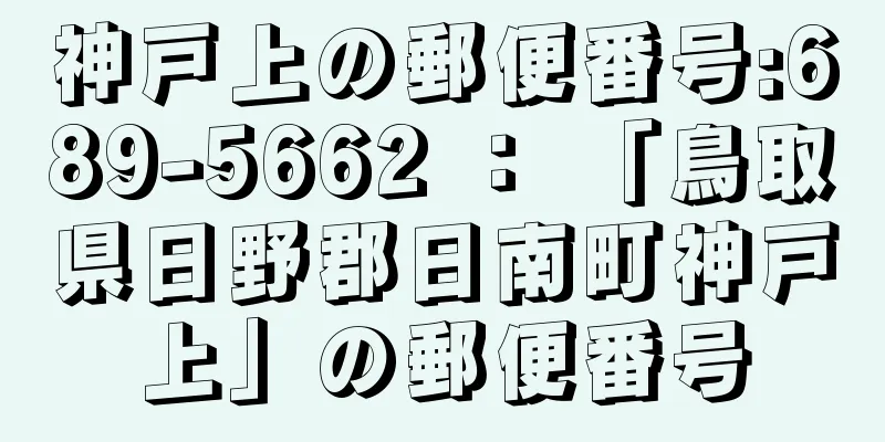 神戸上の郵便番号:689-5662 ： 「鳥取県日野郡日南町神戸上」の郵便番号