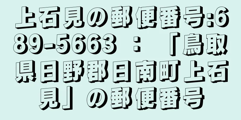 上石見の郵便番号:689-5663 ： 「鳥取県日野郡日南町上石見」の郵便番号