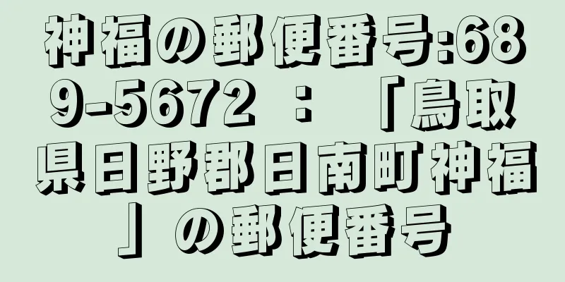 神福の郵便番号:689-5672 ： 「鳥取県日野郡日南町神福」の郵便番号