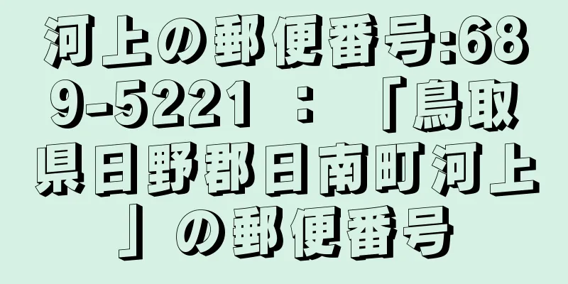 河上の郵便番号:689-5221 ： 「鳥取県日野郡日南町河上」の郵便番号