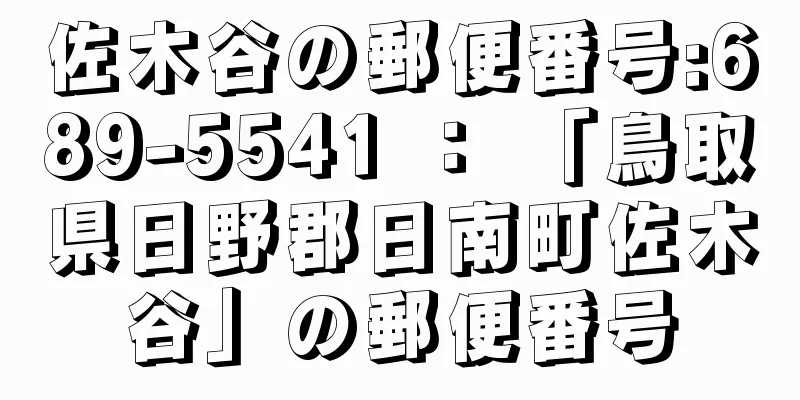 佐木谷の郵便番号:689-5541 ： 「鳥取県日野郡日南町佐木谷」の郵便番号