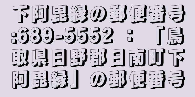 下阿毘縁の郵便番号:689-5552 ： 「鳥取県日野郡日南町下阿毘縁」の郵便番号