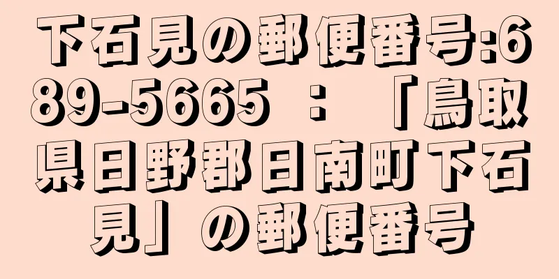 下石見の郵便番号:689-5665 ： 「鳥取県日野郡日南町下石見」の郵便番号