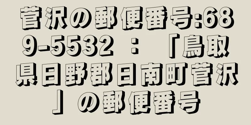 菅沢の郵便番号:689-5532 ： 「鳥取県日野郡日南町菅沢」の郵便番号