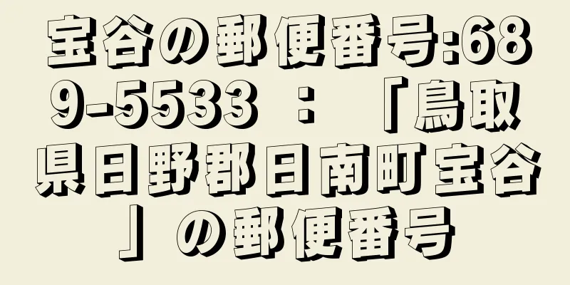 宝谷の郵便番号:689-5533 ： 「鳥取県日野郡日南町宝谷」の郵便番号