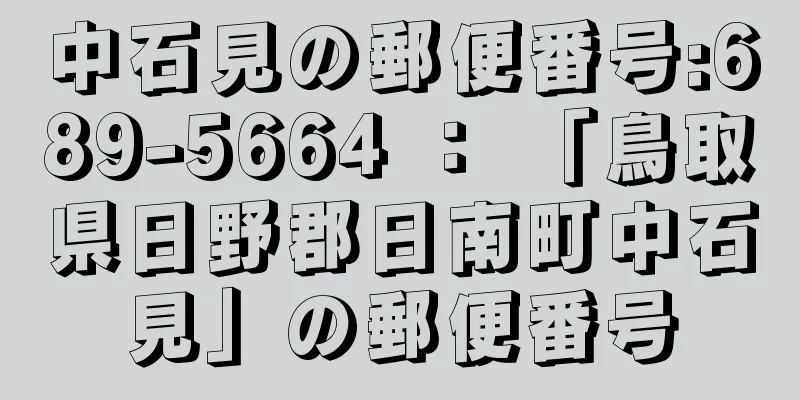 中石見の郵便番号:689-5664 ： 「鳥取県日野郡日南町中石見」の郵便番号