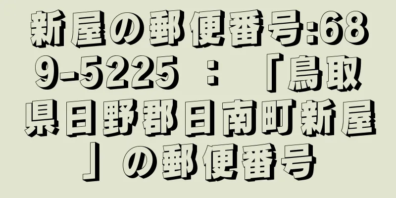 新屋の郵便番号:689-5225 ： 「鳥取県日野郡日南町新屋」の郵便番号