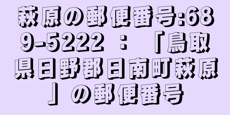 萩原の郵便番号:689-5222 ： 「鳥取県日野郡日南町萩原」の郵便番号