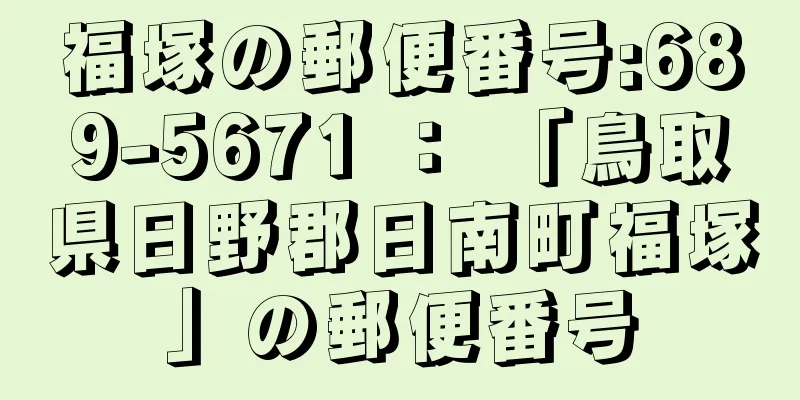 福塚の郵便番号:689-5671 ： 「鳥取県日野郡日南町福塚」の郵便番号