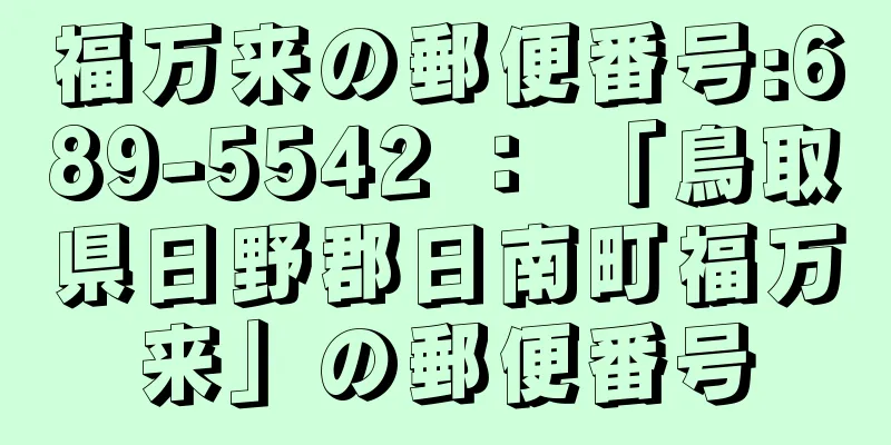 福万来の郵便番号:689-5542 ： 「鳥取県日野郡日南町福万来」の郵便番号