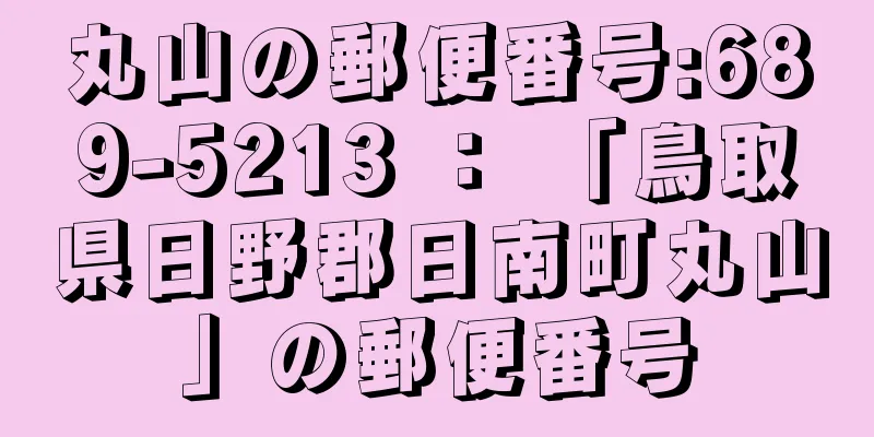 丸山の郵便番号:689-5213 ： 「鳥取県日野郡日南町丸山」の郵便番号