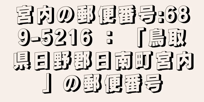 宮内の郵便番号:689-5216 ： 「鳥取県日野郡日南町宮内」の郵便番号