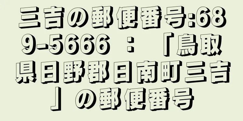 三吉の郵便番号:689-5666 ： 「鳥取県日野郡日南町三吉」の郵便番号