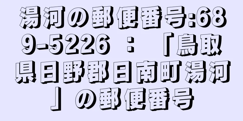 湯河の郵便番号:689-5226 ： 「鳥取県日野郡日南町湯河」の郵便番号