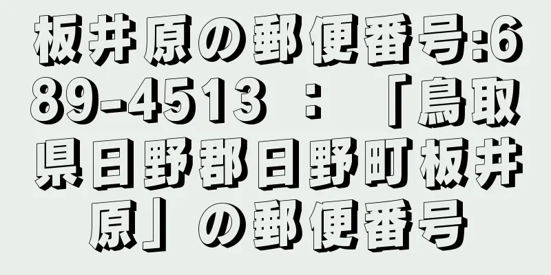 板井原の郵便番号:689-4513 ： 「鳥取県日野郡日野町板井原」の郵便番号