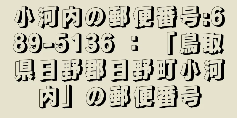 小河内の郵便番号:689-5136 ： 「鳥取県日野郡日野町小河内」の郵便番号