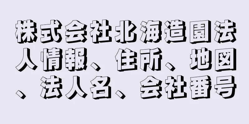 株式会社北海造園法人情報、住所、地図、法人名、会社番号