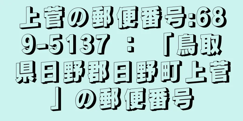 上菅の郵便番号:689-5137 ： 「鳥取県日野郡日野町上菅」の郵便番号