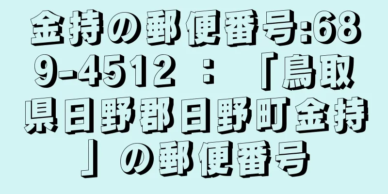 金持の郵便番号:689-4512 ： 「鳥取県日野郡日野町金持」の郵便番号