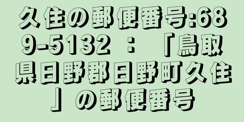 久住の郵便番号:689-5132 ： 「鳥取県日野郡日野町久住」の郵便番号