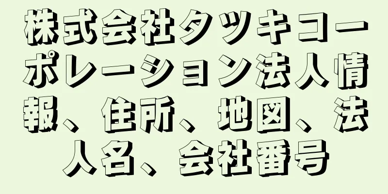 株式会社タツキコーポレーション法人情報、住所、地図、法人名、会社番号