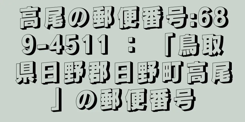 高尾の郵便番号:689-4511 ： 「鳥取県日野郡日野町高尾」の郵便番号