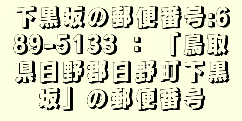 下黒坂の郵便番号:689-5133 ： 「鳥取県日野郡日野町下黒坂」の郵便番号